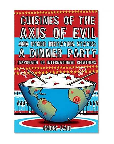 Cuisines of the Axis of Evil and Other Irritating States: A Dinner Party Approach To International Relations