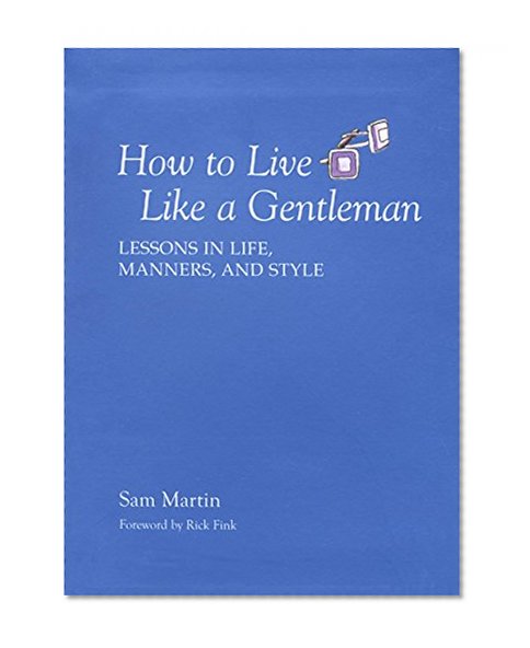 How to Live Like a Gentleman: Lessons In Life, Manners, And Style