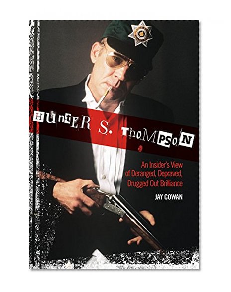 Hunter S. Thompson: An Insider's View of Deranged, Depraved, Drugged Out Brilliance