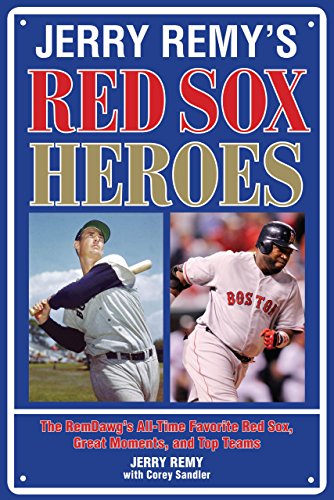 Jerry Remy's Red Sox Heroes: The RemDawg's All-Time Favorite Red Sox, Great Moments, and Top Teams