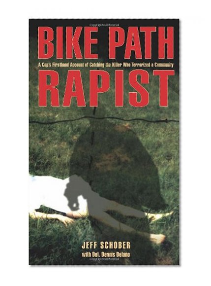 Bike Path Rapist: A Cop's Firsthand Account Of Catching The Killer Who Terrorized A Community