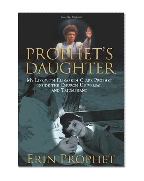 Prophet's Daughter: My Life with Elizabeth Clare Prophet Inside the Church Universal and Triumphant