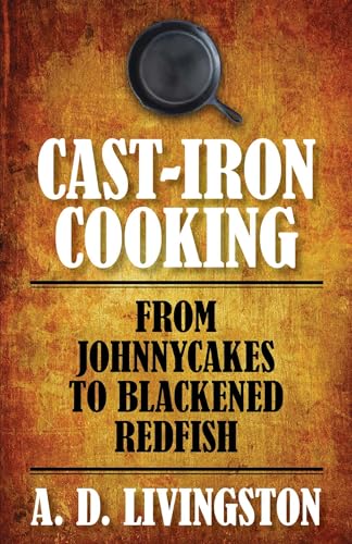 Cast-Iron Cooking: From Johnnycakes To Blackened Redfish (A. D. Livingston Cookbooks)