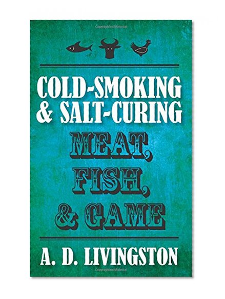 Cold-Smoking & Salt-Curing Meat, Fish, & Game (A. D. Livingston Cookbooks)