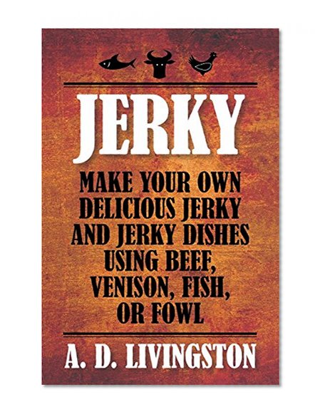 Jerky: Make Your Own Delicious Jerky And Jerky Dishes Using Beef, Venison, Fish, Or Fowl (A. D. Livingston Cookbooks)