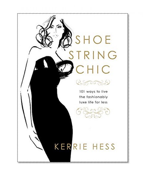 Shoestring Chic: 101 Ways To Live The Fashionably Luxe Life For Less