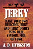 Jerky: Make Your Own Delicious Jerky And Jerky Dishes Using Beef, Venison, Fish, Or Fowl (A. D. Livingston Cookbooks)