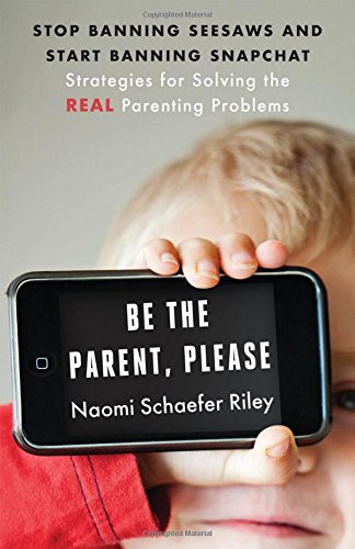 Book Cover Be the Parent, Please: Stop Banning Seesaws and Start Banning Snapchat: Strategies for Solving the Real Parenting Problems (Virtues: Strategies for Solving the Real Parenting Problems)