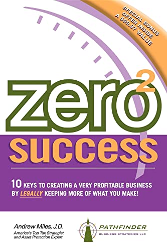 Zero 2 Success: 10 Keys to Creating a Very Profitable Business by Legally Keeping More of What You Make!