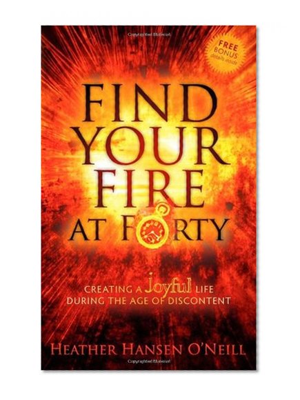 Find Your Fire at Forty: Creating a Joyful Life During the Age of Discontent