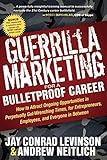 Guerrilla Marketing for a Bulletproof Career: How to Attract Ongoing Opportunities in Perpetually Gut Wrenching Times, for Entrepreneurs, Employees, and Everyone in Between (Guerilla Marketing Press)