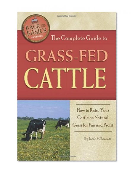 Book Cover The Complete Guide to Grass-fed Cattle: How to Raise Your Cattle on Natural Grass for Fun and Profit (Back-To-Basics Farming)