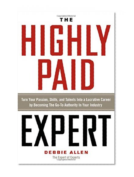 Book Cover The Highly Paid Expert: Turn Your Passion, Skills, and Talents Into A Lucrative Career by Becoming The Go-To Authority In Your Industry