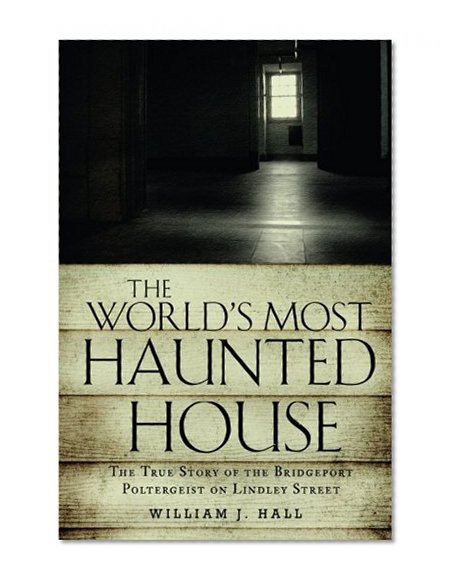 Book Cover The World's Most Haunted House: The True Story of The Bridgeport Poltergeist on Lindley Street