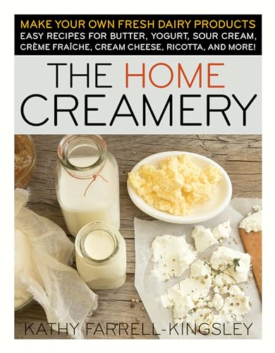 Book Cover The Home Creamery: Make Your Own Fresh Dairy Products; Easy Recipes for Butter, Yogurt, Sour Cream, Creme Fraiche, Cream Cheese, Ricotta, and More!
