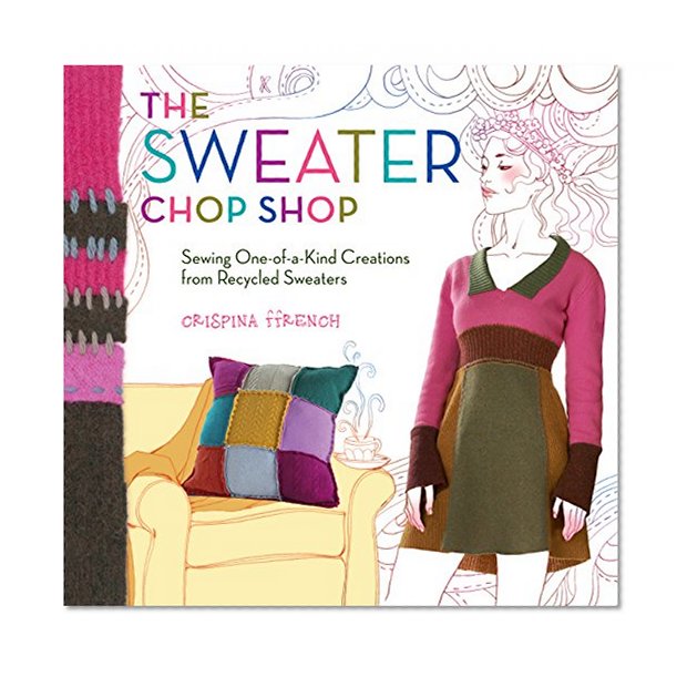 Book Cover The Sweater Chop Shop: Sewing One-of-a-Kind Creations from Recycled Sweaters