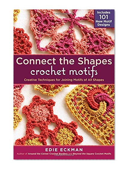 Book Cover Connect the Shapes Crochet Motifs: Creative Techniques for Joining Motifs of All Shapes; Includes 101 New Motif Designs