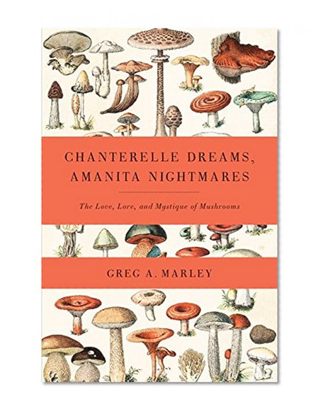 Book Cover Chanterelle Dreams, Amanita Nightmares: The Love, Lore, and Mystique of Mushrooms