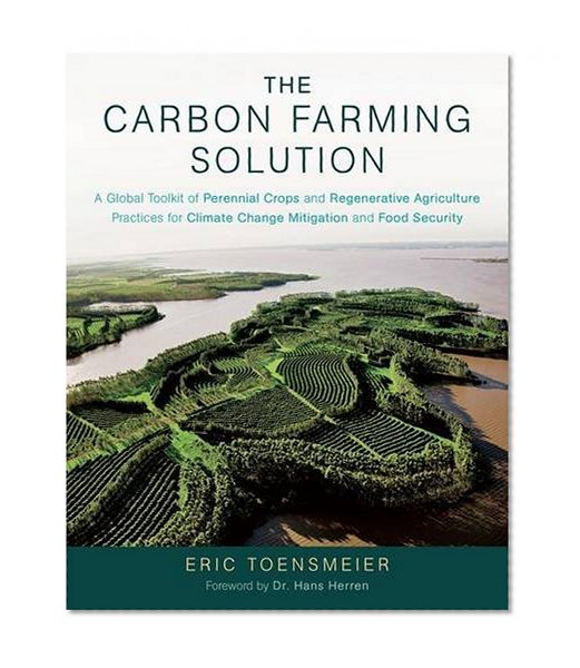 Book Cover The Carbon Farming Solution: A Global Toolkit of Perennial Crops and Regenerative Agriculture Practices for Climate Change Mitigation and Food Security