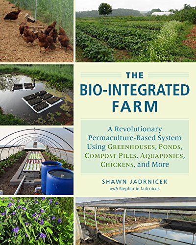 Book Cover The Bio-Integrated Farm: A Revolutionary Permaculture-Based System Using Greenhouses, Ponds, Compost Piles, Aquaponics, Chickens, and More