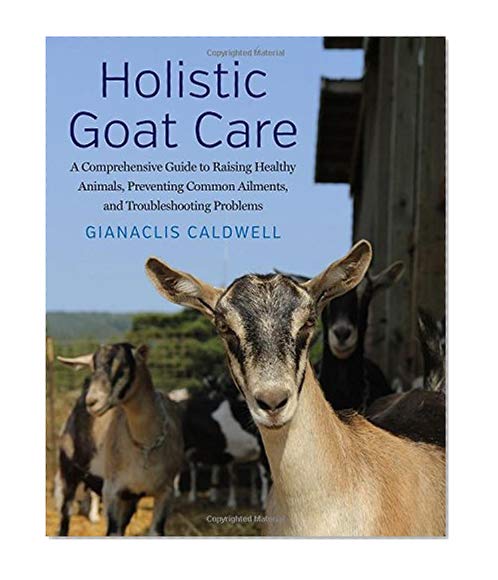 Book Cover Holistic Goat Care: A Comprehensive Guide to Raising Healthy Animals, Preventing Common Ailments, and Troubleshooting Problems