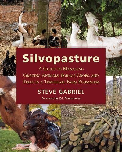 Book Cover Silvopasture: A Guide to Managing Grazing Animals, Forage Crops, and Trees in a Temperate Farm Ecosystem