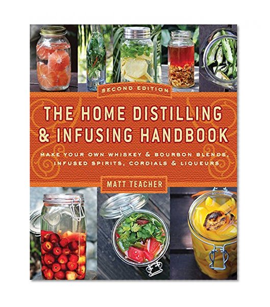 Book Cover The Home Distilling and Infusing Handbook, Second Edition: Make Your Own Whiskey & Bourbon Blends, Infused Spirits, Cordials & Liqueurs