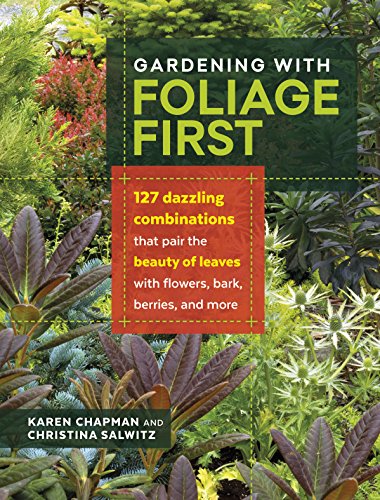 Book Cover Gardening with Foliage First: 127 Dazzling Combinations That Pair the Beauty of Leaves with Flowers, Bark, Berries, and More