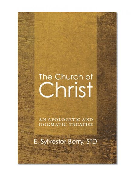 The Church of Christ: An Apologetic and Dogmatic Treatise
