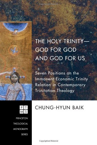 The Holy Trinity--God for God and God for Us: Seven Positions on the Immanent-Economic Trinity Relation in Contemporary Trinitarian Theology (Princeton Theological Monograph)