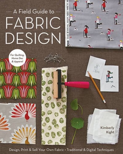 Book Cover A Field Guide to Fabric Design: Design, Print & Sell Your Own Fabric; Traditional & Digital Techniques; For Quilting, Home Dec & Apparel