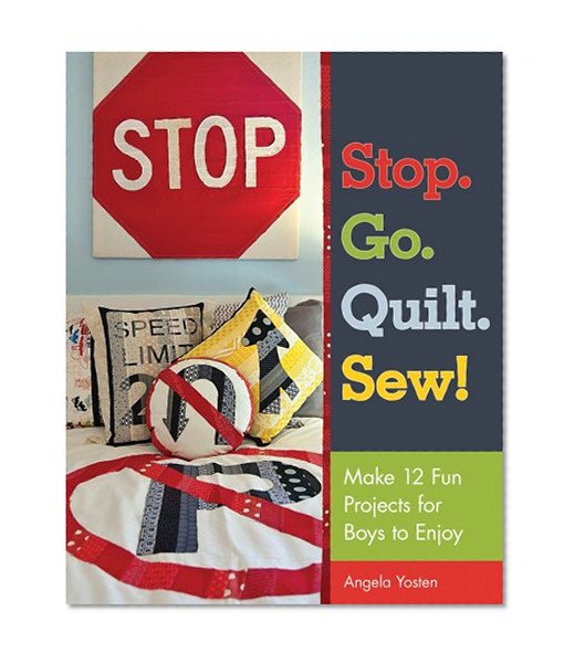Stop. Go. Quilt. Sew!: Make12 Fun Projects for Boys to Enjoy