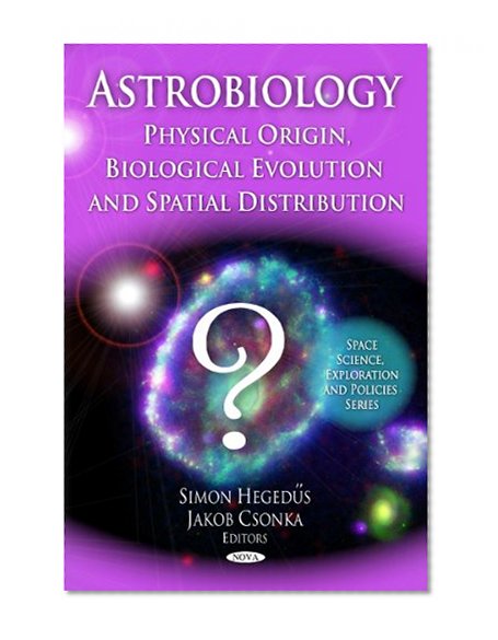 Astrobiology: Physical Origin, Biological Evolution and Spatial Distribution (Space Science, Exploration and Policies)