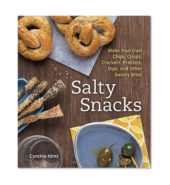 Book Cover Salty Snacks: Make Your Own Chips, Crisps, Crackers, Pretzels, Dips, and Other Savory Bites