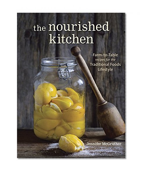 Book Cover The Nourished Kitchen: Farm-to-Table Recipes for the Traditional Foods Lifestyle Featuring Bone Broths, Fermented Vegetables, Grass-Fed Meats, Wholesome Fats, Raw Dairy, and Kombuchas
