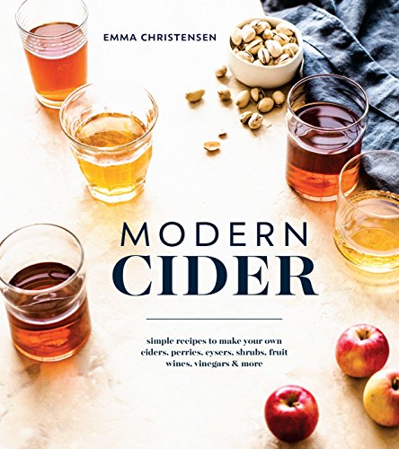 Book Cover Modern Cider: Simple Recipes to Make Your Own Ciders, Perries, Cysers, Shrubs, Fruit Wines, Vinegars, and More