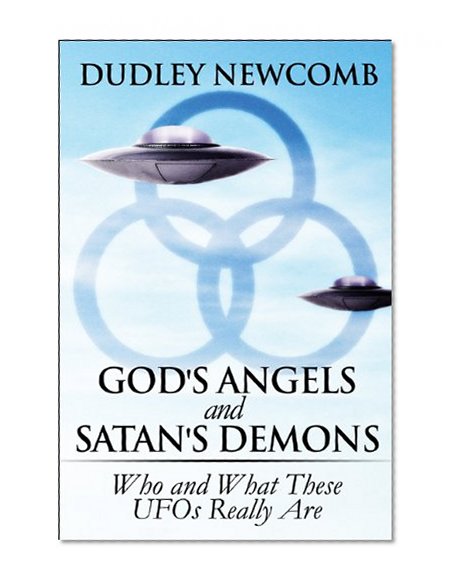 God's Angels and Satan's Demons: Who and What These UFOs Really Are