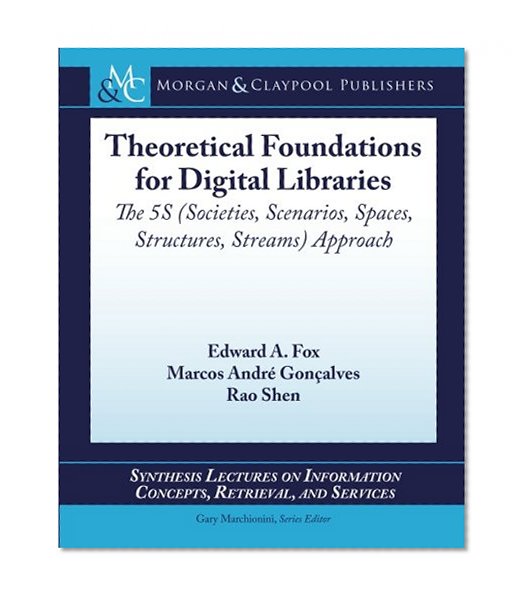 Theoretical Foundations for Digital Libraries: The 5S (Societies, Scenarios, Spaces, Structures, Streams) Approach (Synthesis Lectures on Information Concepts, Retrieval, and Services)