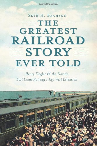 Book Cover The Greatest Railroad Story Ever Told:: Henry Flagler & the Florida East Coast Railway's Key West Extension