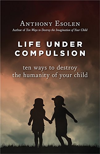 Book Cover Life Under Compulsion: Ten Ways to Destroy the Humanity of Your Child