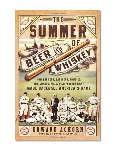 Book Cover The Summer of Beer and Whiskey: How Brewers, Barkeeps, Rowdies, Immigrants, and a Wild Pennant Fight Made Baseball America’s Game