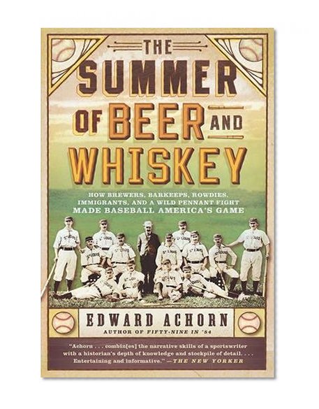 Book Cover The Summer of Beer and Whiskey: How Brewers, Barkeeps, Rowdies, Immigrants, and a Wild Pennant Fight Made Baseball America's Game