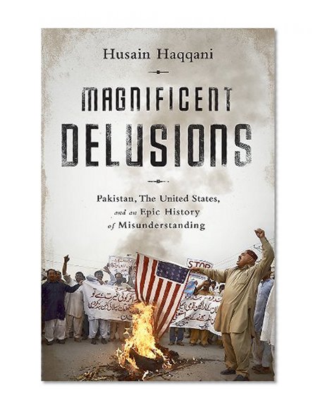 Book Cover Magnificent Delusions: Pakistan, the United States, and an Epic History of Misunderstanding