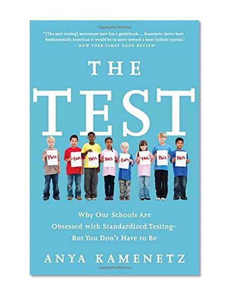 The Test: Why Our Schools Are Obsessed with Standardized Testing–But You Don't Have to Be