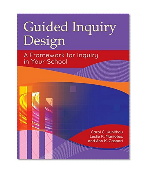 Guided Inquiry Design: A Framework for Inquiry in Your School (Libraries Unlimited Guided Inquiry)