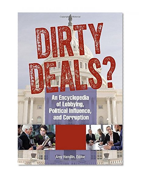 Dirty Deals? [3 volumes]: An Encyclopedia of Lobbying, Political Influence, and Corruption
