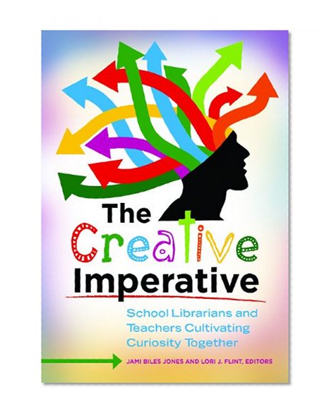 The Creative Imperative: School Librarians and Teachers Cultivating Curiosity Together