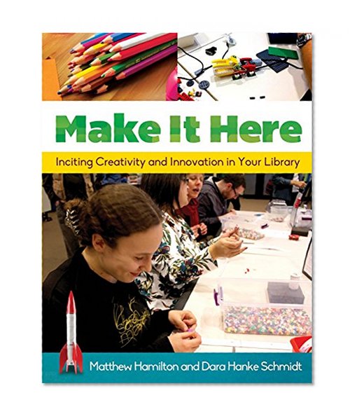 Book Cover Make It Here: Inciting Creativity and Innovation in Your Library