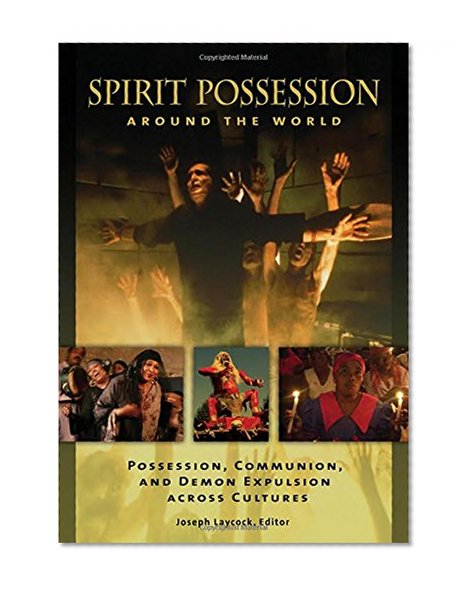 Spirit Possession around the World: Possession, Communion, and Demon Expulsion across Cultures