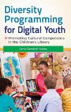 Diversity Programming for Digital Youth: Promoting Cultural Competence in the Children's Library (Children's and Young Adult Literature Reference)